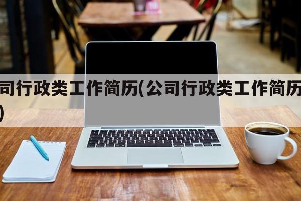 公司行政类工作简历(公司行政类工作简历模板)