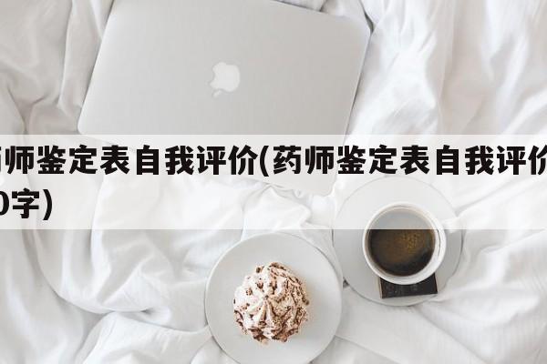 药师鉴定表自我评价(药师鉴定表自我评价100字)