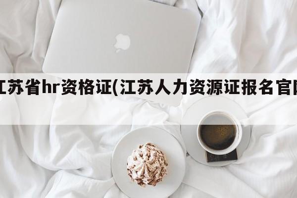 江苏省hr资格证(江苏人力资源证报名官网)