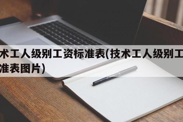 技术工人级别工资标准表(技术工人级别工资标准表图片)