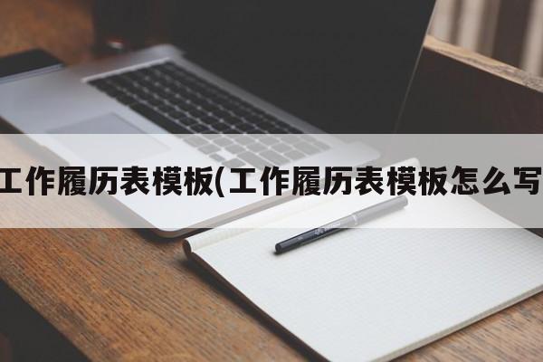 工作履历表模板(工作履历表模板怎么写)