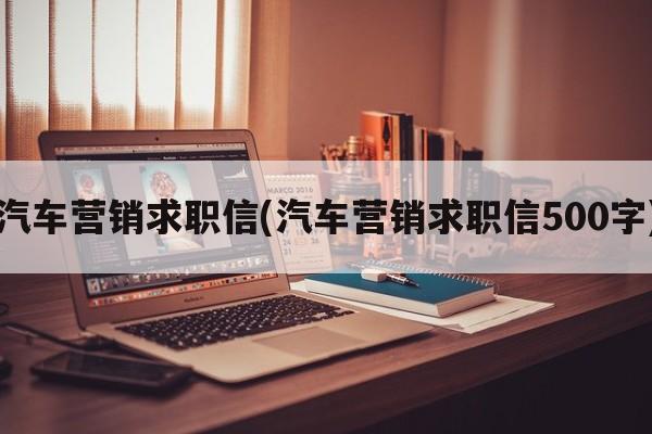 汽车营销求职信(汽车营销求职信500字)