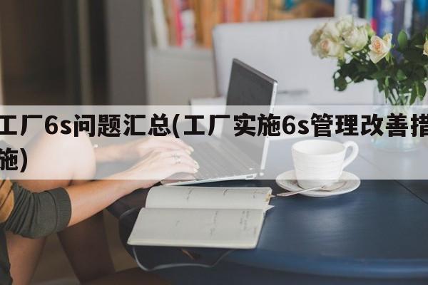 工厂6s问题汇总(工厂实施6s管理改善措施)