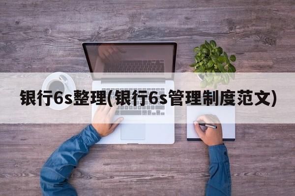 银行6s整理(银行6s管理制度范文)