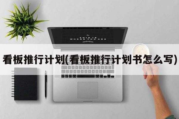 看板推行计划(看板推行计划书怎么写)