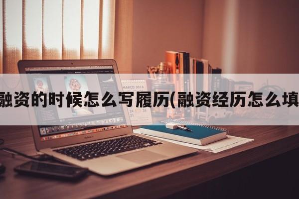 融资的时候怎么写履历(融资经历怎么填)