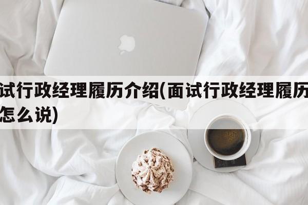 面试行政经理履历介绍(面试行政经理履历介绍怎么说)