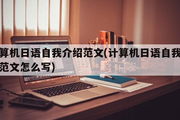 计算机日语自我介绍范文(计算机日语自我介绍范文怎么写)