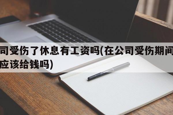公司受伤了休息有工资吗(在公司受伤期间公司应该给钱吗)