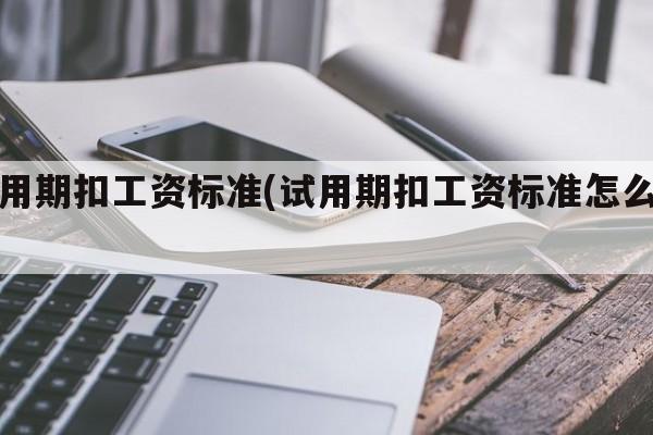 试用期扣工资标准(试用期扣工资标准怎么算)