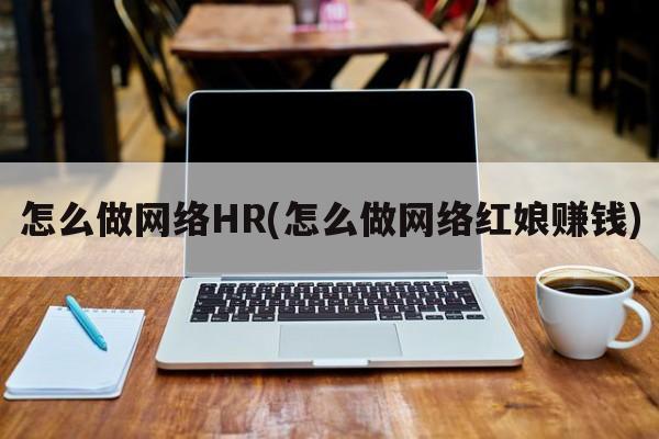 怎么做网络HR(怎么做网络红娘赚钱)