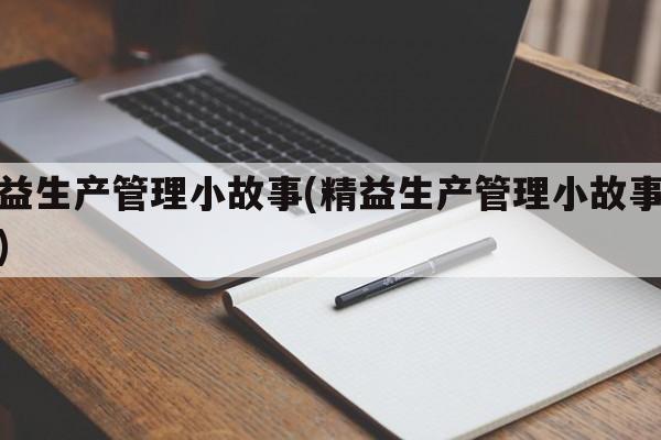 精益生产管理小故事(精益生产管理小故事简短)