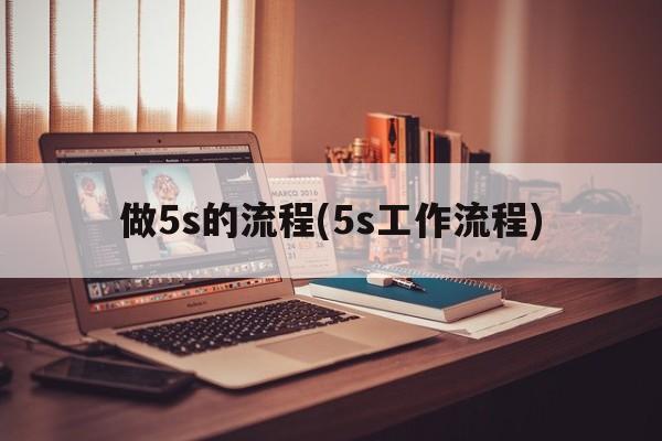 做5s的流程(5s工作流程)